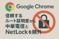 Google Chrome、、信頼するルート証明書から中華電信とNetLockを除外