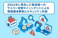 2025年に発生した製造業へのサイバー攻撃やインシデントによる情報漏洩事例とセキュリティ対策