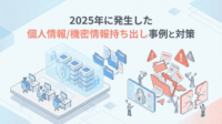 2025年に発生した個人情報 機密情報持ち出し事例と対策