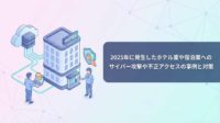 2025年に発生したホテル業や宿泊業へのサイバー攻撃や不正アクセスの事例と対策