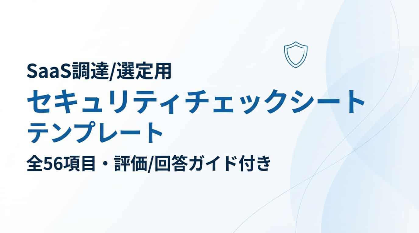 SaaS調達/選定用 セキュリティチェックシート テンプレート（全56項目・評価/回答ガイド付き）