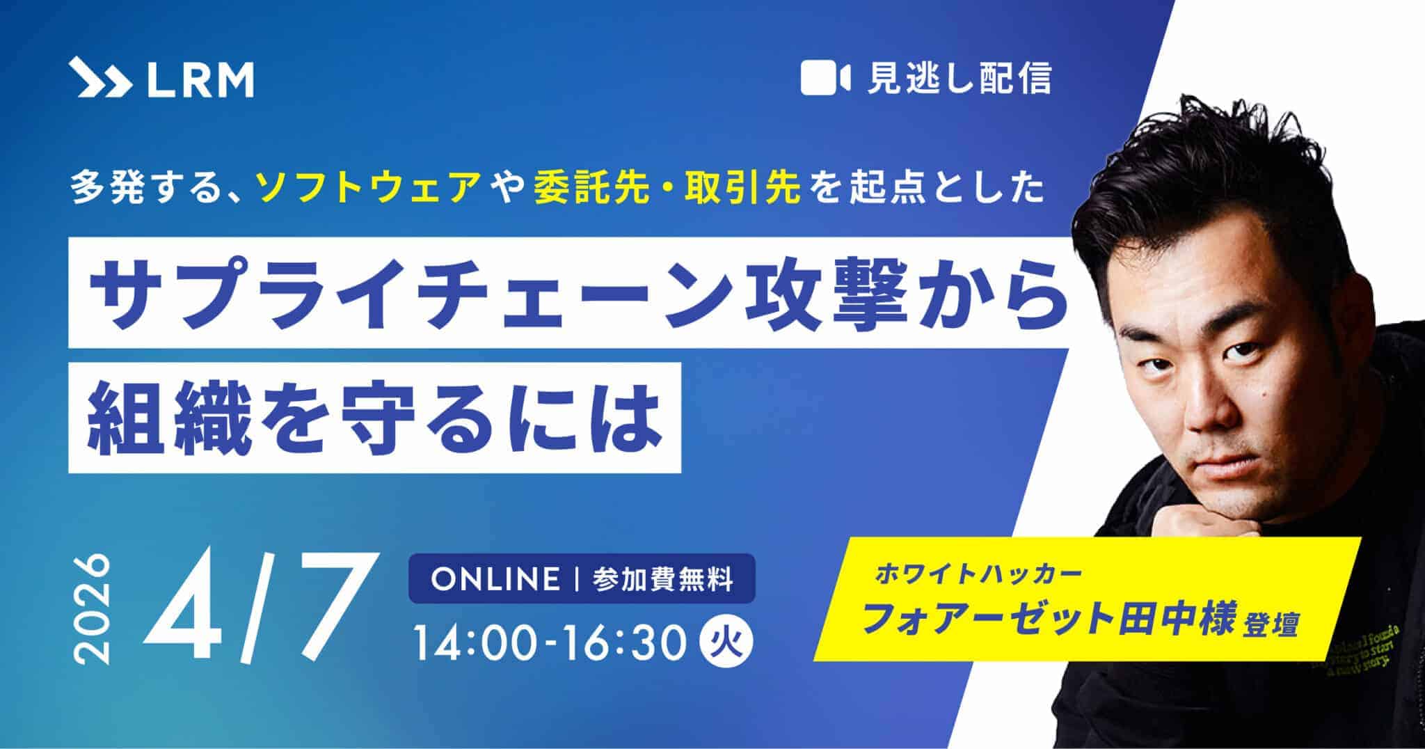 見逃し配信：多発するソフトウェアや委託先・取引先を起点としたサプライチェーン攻撃から組織を守るには-セキュリティ対策評価制度も踏まえて解説