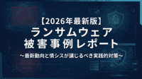 【2026年最新版】ランサムウェア 被害 事例 レポート ～最新動向と情シスが講じるべき実践的対策～