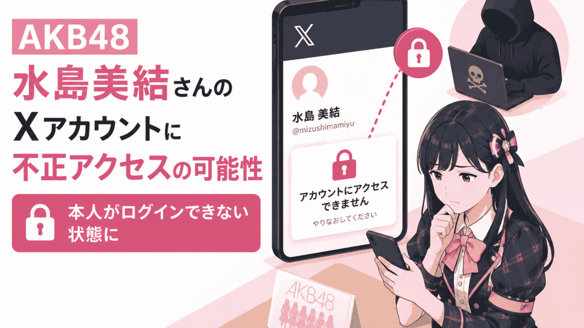 AKB48 水島美結さんのXアカウントに不正アクセスの恐れ、本人が