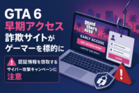 GTA 6 早期アクセス 詐欺 サイトがゲーマーを標的に-認証情報を窃取するサイバー攻撃 キャンペーンに注意