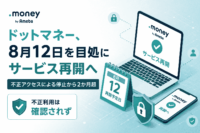 ドットマネー、8月12日を目処にサービス再開へ 不正アクセスによる停止から2か月超不正利用は確認されず
