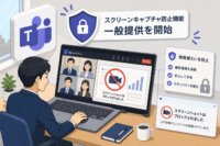 Microsoft Teamsのスクリーンキャプチャ防止機能が一般提供を開始