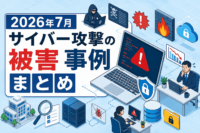 2026年7月 サイバー攻撃の被害 事例 まとめ