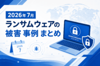 2026年7月 ランサムウェアの被害 事例 まとめ