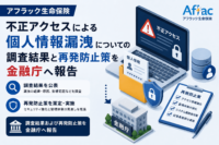 アフラック生命保険、不正アクセスによる個人情報漏洩についての調査結果と再発防止策を金融庁へ報告