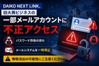 DAIKO NEXT LINK、旧大興ビジネスの一部メールアカウントに不正アクセス　パスワード詐取、メールシステムを一時停止