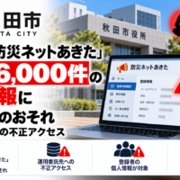 秋田市「防災ネットあきた」、約1万6,000件の登録情報に漏えいのおそれ―運用委託先への不正アクセス