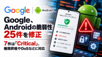 Google、Androidの脆弱性25件を修正　7件は「Critical」、権限昇格やDoSなどに対応