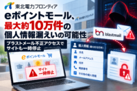 東北電力フロンティア「eポイントモール」、最大約10万件の個人情報漏えいの可能性　ブラストメールへの不正アクセスでサイトも一時停止