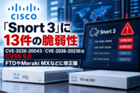 Cisco「Snort 3」に13件の脆弱性、CVE-2026-20043／CVE-2026-20236はCVSS 9.0　FTDやMeraki MXなどに修正版