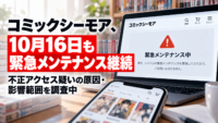 コミックシーモア、10月16日も緊急メンテナンス継続―不正アクセス 疑いの原因・影響範囲を調査中