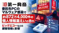 第一興商、委託先PCのマルウェア感染で約872万4,000件の個人情報漏えいの恐れ―ビッグエコーなどの顧客情報に影響