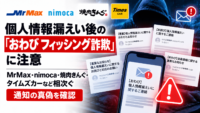 個人情報漏えい後の「おわび フィッシング詐欺」に注意―MrMax・nimoca・焼肉きんぐ・タイムズカーなど相次ぐ、通知の真偽を確認