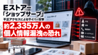 Eストアー「ショップサーブ」 不正アクセスのよるサイバー攻撃、約2,335万人の個人情報漏洩の恐れ