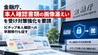 金融庁、本人確認書類の画像漏えいを受け対策強化を要請―ICチップ本人確認への早期移行も促す