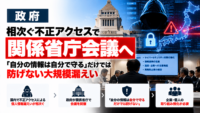 政府、相次ぐ不正アクセスで関係省庁会議へ―「自分の情報は自分で守る」だけでは防げない大規模漏えい