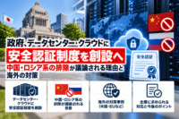 政府、データセンター・クラウドに安全認証制度を創設へ―中国・ロシア系の排除が議論される理由と海外の対策