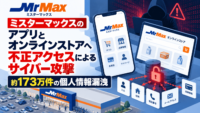 ミスターマックスのアプリ MrMax アプリとオンラインストアへ不正アクセスによるサイバー攻撃-最大約173万件の個人情報漏洩
