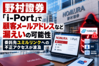 野村證券「i-Port」で顧客メールアドレスなど漏えいの可能性、委託先 ユミルリンクへの不正アクセスが波及
