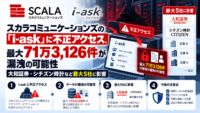 スカラコミュニケーションズの「i-ask」に不正アクセス、最大71万3,126件の個人情報漏洩の恐れ―大和証券・シチズン時計など最大5社に影響