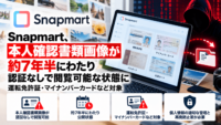 Snapmart(スナップマート)、本人確認書類画像が約7年半にわたり認証なしで閲覧可能な状態に―運転免許証・マイナンバーカードなど対象