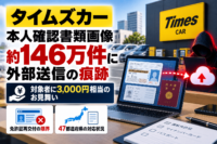 タイムズカー、サイバー攻撃で本人確認書類画像約146万件に外部送信の痕跡　対象者に3,000円相当のお見舞い-免許証再交付の限界と47都道府県の対応状況