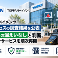 TOPPANペイメンツ、不正アクセスの調査結果を公表―顧客情報の漏えいなしと判断、加盟店向けサービスを順次再開