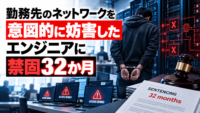 勤務先のネットワークを意図的に妨害したエンジニアに禁固32か月