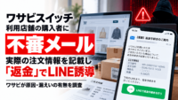 ワサビスイッチ利用店舗の購入者に不審メール、実際の注文情報を記載し「返金」でLINE誘導―ワサビが原因・漏えいの有無を調査