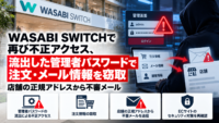 WASABI SWITCH（ワサビスイッチ）で再び不正アクセスによるサイバー攻撃、流出した管理者パスワードで注文・メール情報を窃取―店舗の正規アドレスから不審メール
