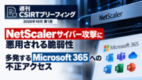 週刊CSIRTブリーフィング：NetScalerサイバー攻撃に悪用される脆弱性、多発するMicrosoft365への不正アクセス【2026年10月第1週】